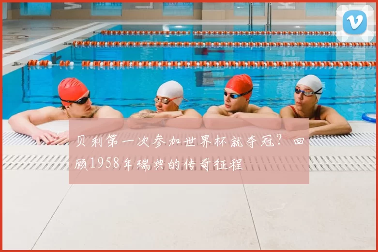 贝利第一次参加世界杯就夺冠？回顾1958年瑞典的传奇征程