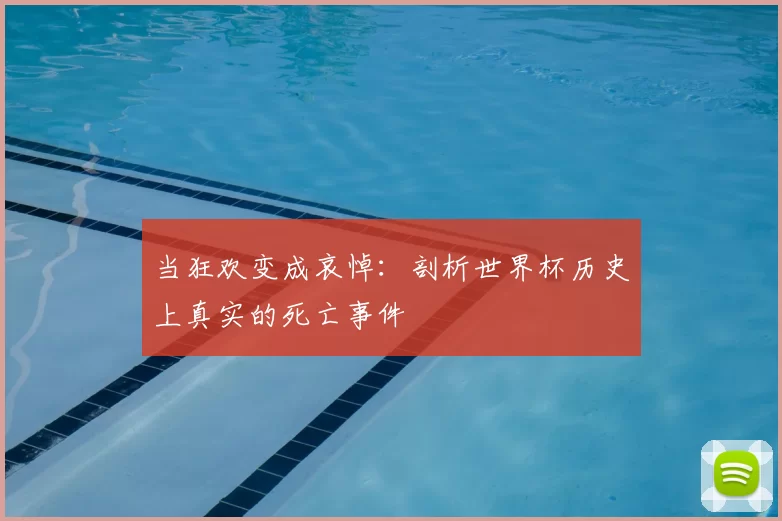 当狂欢变成哀悼：剖析世界杯历史上真实的死亡事件