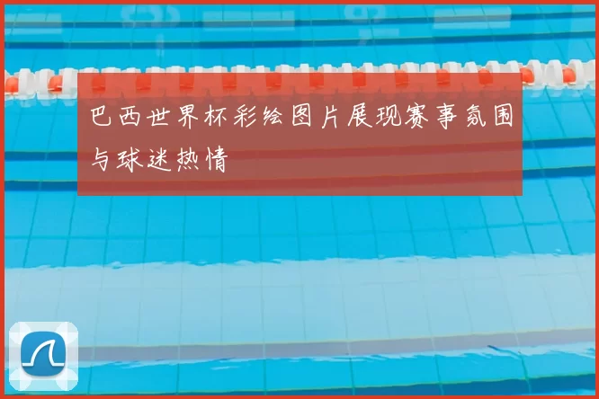 巴西世界杯彩绘图片展现赛事氛围与球迷热情