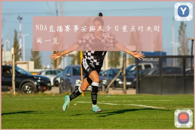 NBA直播赛事安排及今日重点对决时间一览
