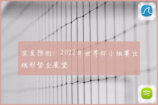 深度预测：2022年世界杯小组赛出线形势全展望