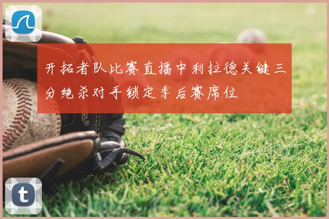 开拓者队比赛直播中利拉德关键三分绝杀对手锁定季后赛席位
