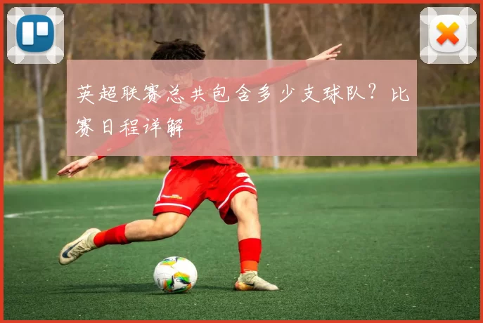 英超联赛总共包含多少支球队？比赛日程详解