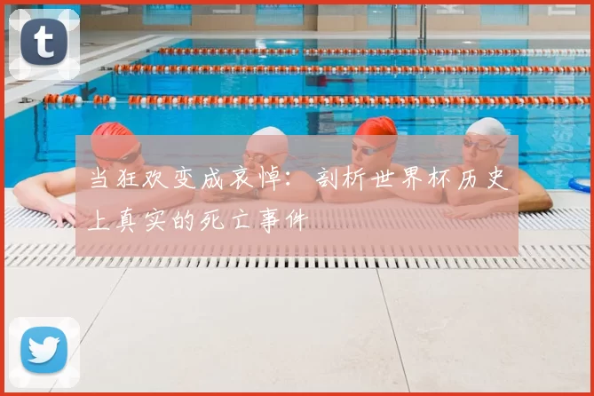 当狂欢变成哀悼：剖析世界杯历史上真实的死亡事件
