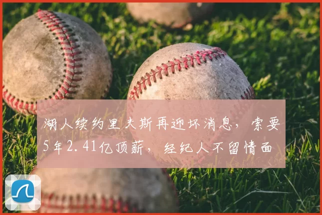 湖人续约里夫斯再迎坏消息，索要5年2.41亿顶薪，经纪人不留情面