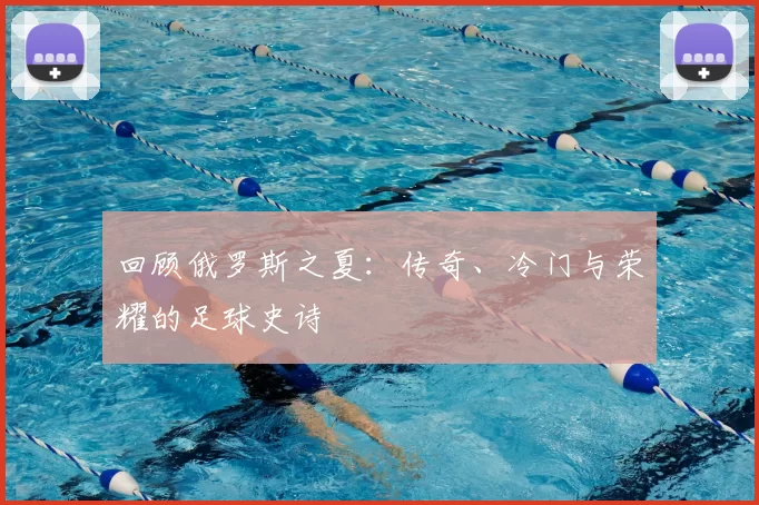 回顾俄罗斯之夏：传奇、冷门与荣耀的足球史诗