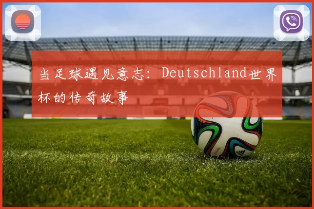 当足球遇见意志：Deutschland世界杯的传奇故事