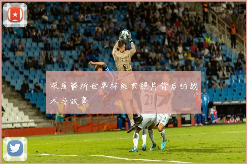 深度解析世界杯经典照片背后的战术与故事