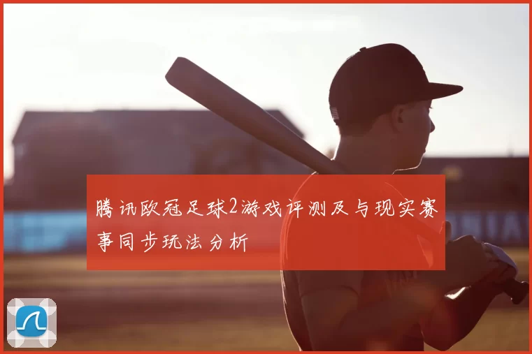 腾讯欧冠足球2游戏评测及与现实赛事同步玩法分析