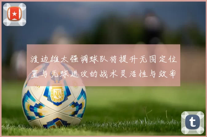 渡边雄太强调球队将提升无固定位置与无球进攻的战术灵活性与效率