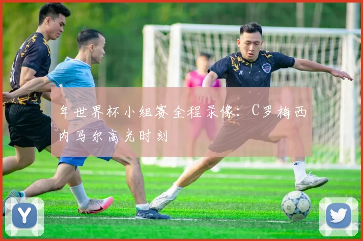 年世界杯小组赛全程录像：C罗梅西内马尔高光时刻