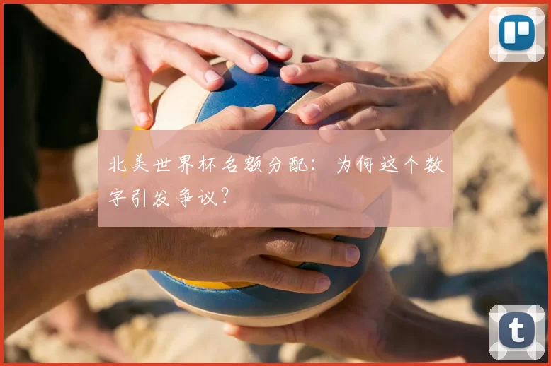 北美世界杯名额分配：为何这个数字引发争议？