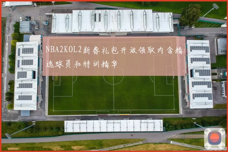 NBA2KOL2新春礼包开放领取内含精选球员和特训精华