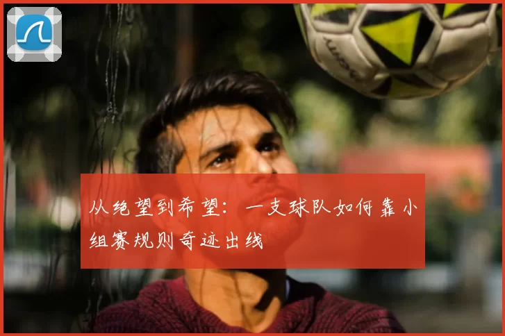 从绝望到希望:一支球队如何靠小组赛规则奇迹出线