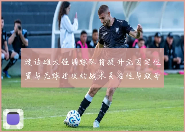 渡边雄太强调球队将提升无固定位置与无球进攻的战术灵活性与效率