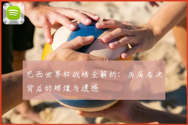 巴西世界杯战绩全解析：历届名次背后的辉煌与遗憾