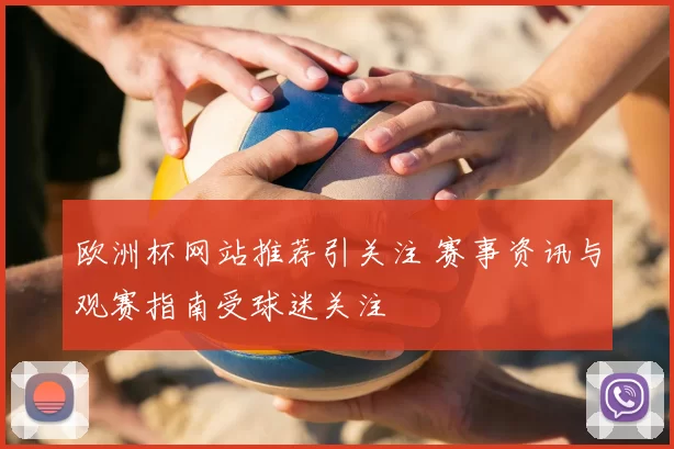 欧洲杯网站推荐引关注 赛事资讯与观赛指南受球迷关注