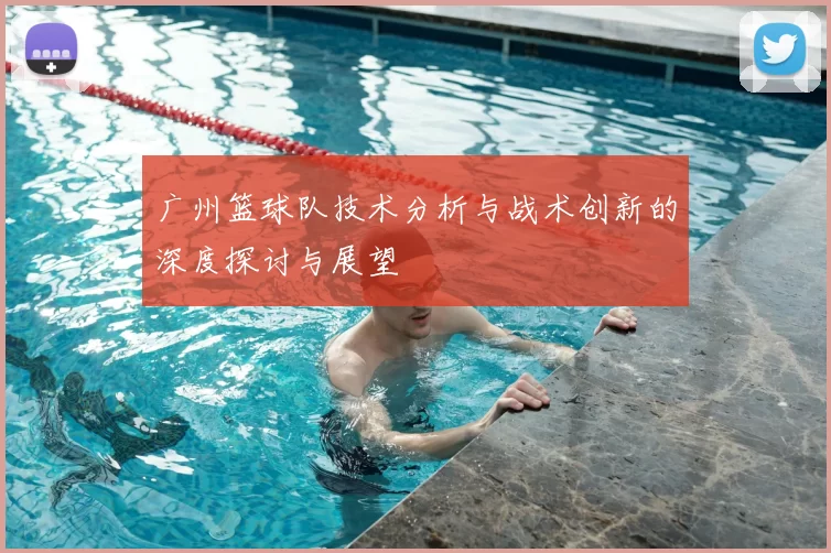 广州篮球队技术分析与战术创新的深度探讨与展望