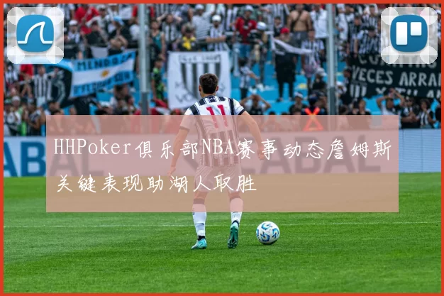 HHPoker俱乐部NBA赛事动态詹姆斯关键表现助湖人取胜