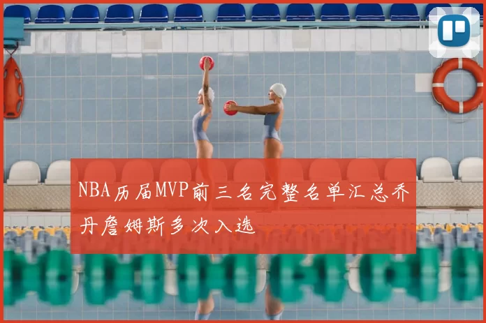 NBA历届MVP前三名完整名单汇总乔丹詹姆斯多次入选