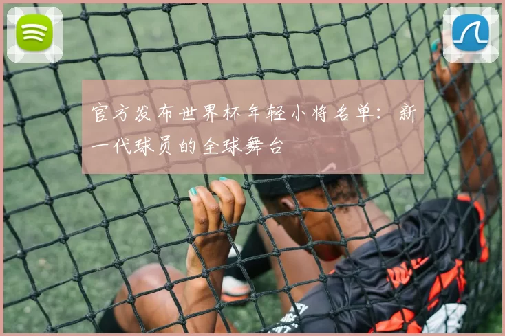官方发布世界杯年轻小将名单：新一代球员的全球舞台
