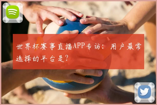 世界杯赛事直播APP专访：用户最常选择的平台是？