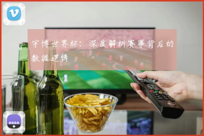 宇博世界杯：深度解析赛事背后的数据逻辑