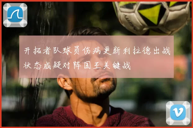 开拓者队球员伤病更新利拉德出战状态成疑对阵国王关键战