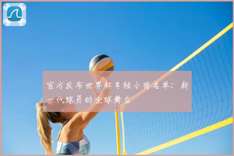 官方发布世界杯年轻小将名单：新一代球员的全球舞台