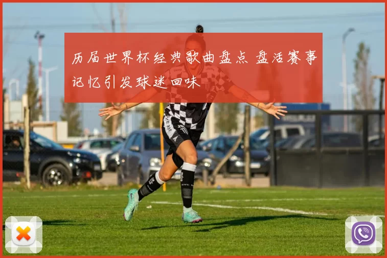 历届世界杯经典歌曲盘点 盘活赛事记忆引发球迷回味