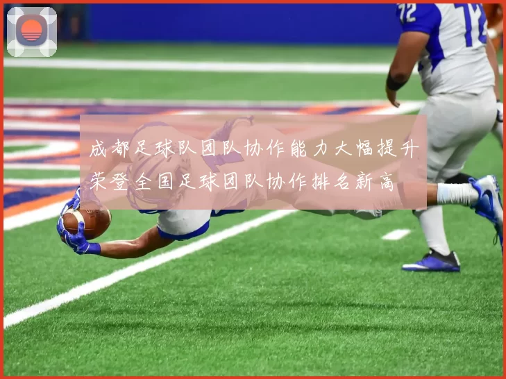 成都足球队团队协作能力大幅提升荣登全国足球团队协作排名新高