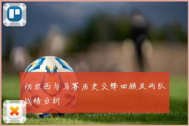 切尔西与马赛历史交锋回顾及两队战绩分析