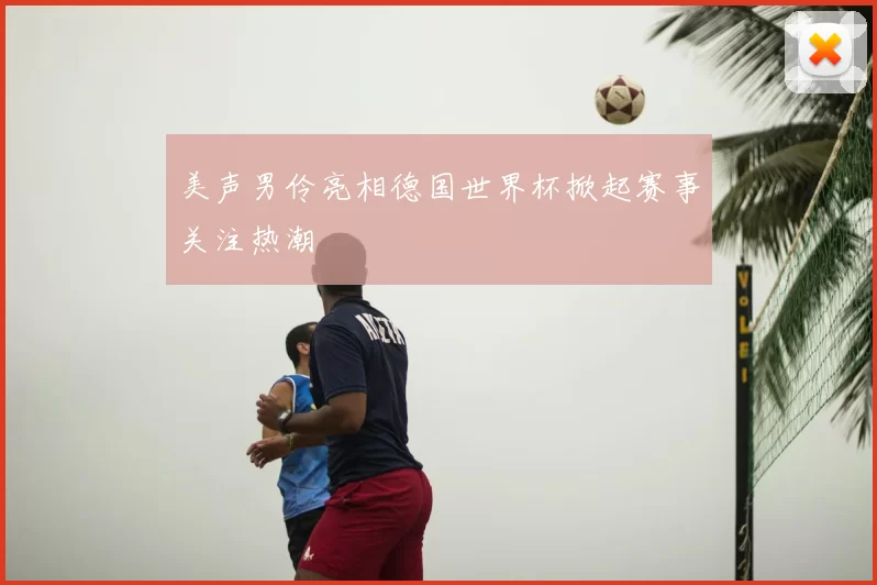 美声男伶亮相德国世界杯掀起赛事关注热潮