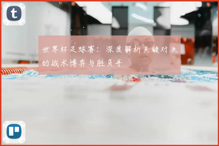 世界杯足球赛:深度解析关键对决的战术博弈与胜负手