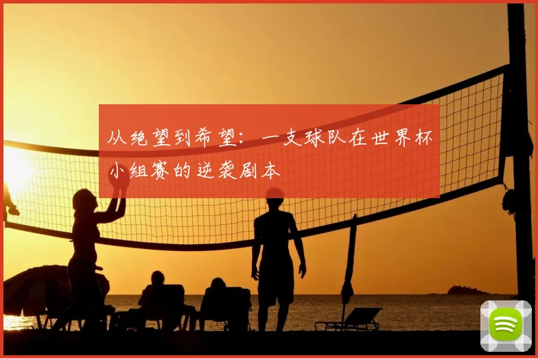 从绝望到希望:一支球队在世界杯小组赛的逆袭剧本