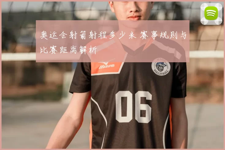 奥运会射箭射程多少米 赛事规则与比赛距离解析