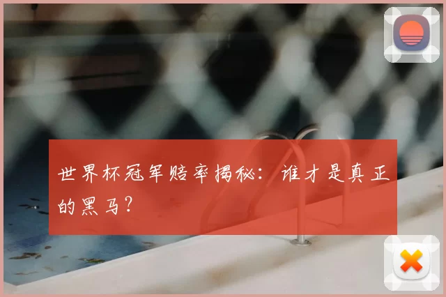 世界杯冠军赔率揭秘：谁才是真正的黑马？