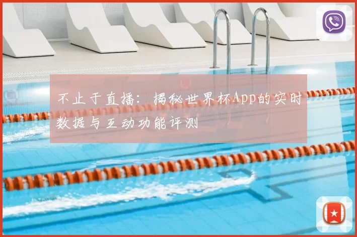 不止于直播:揭秘世界杯App的实时数据与互动功能评测