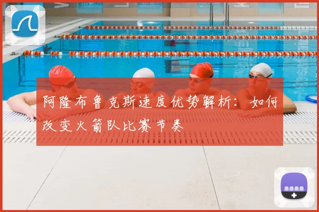阿隆布鲁克斯速度优势解析：如何改变火箭队比赛节奏