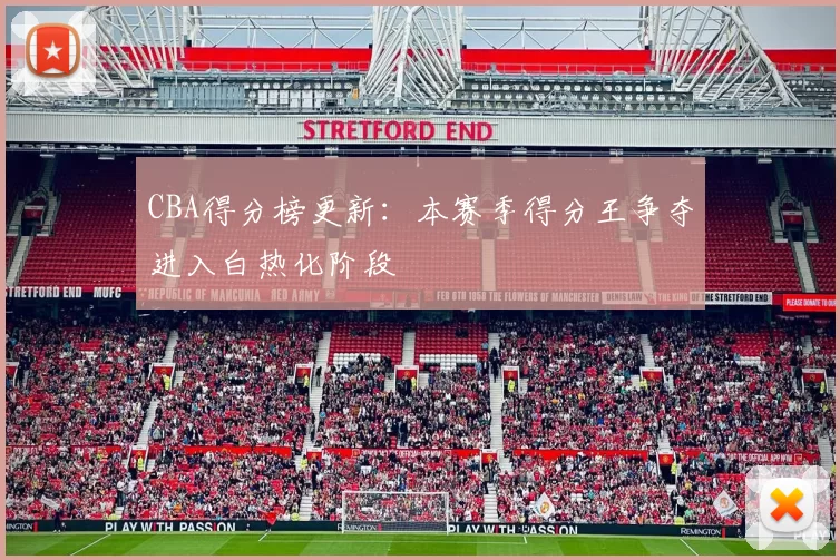 CBA得分榜更新：本赛季得分王争夺进入白热化阶段