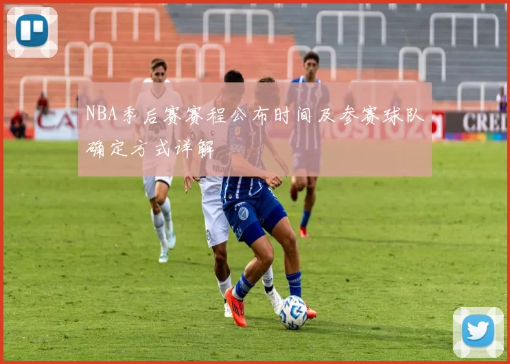 NBA季后赛赛程公布时间及参赛球队确定方式详解