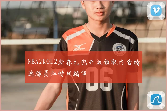 NBA2KOL2新春礼包开放领取内含精选球员和特训精华