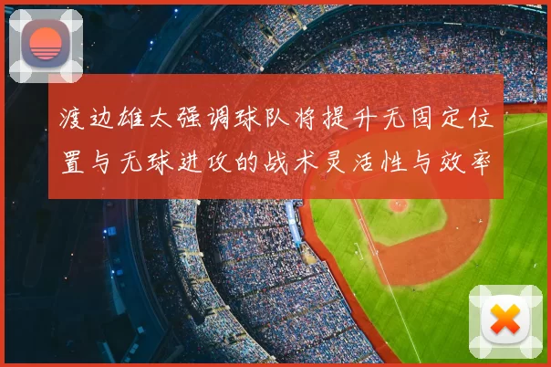 渡边雄太强调球队将提升无固定位置与无球进攻的战术灵活性与效率