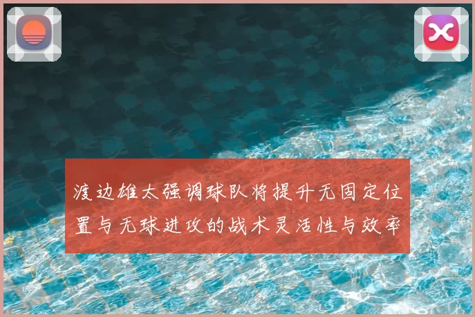渡边雄太强调球队将提升无固定位置与无球进攻的战术灵活性与效率