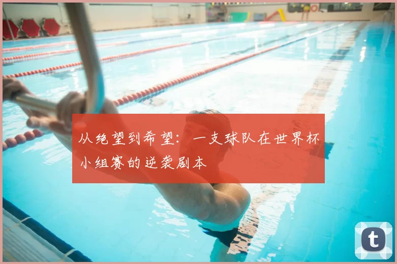 从绝望到希望：一支球队在世界杯小组赛的逆袭剧本