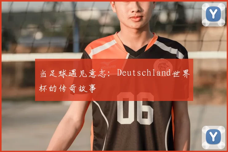 当足球遇见意志：Deutschland世界杯的传奇故事