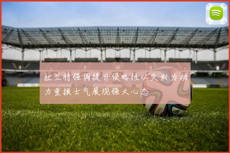 杜兰特强调提升侵略性以失利为动力重振士气展现强大心态