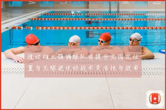 渡边雄太强调球队将提升无固定位置与无球进攻的战术灵活性与效率