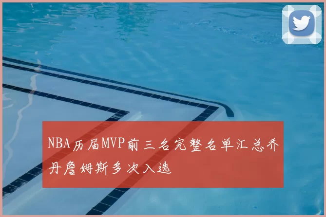 NBA历届MVP前三名完整名单汇总乔丹詹姆斯多次入选