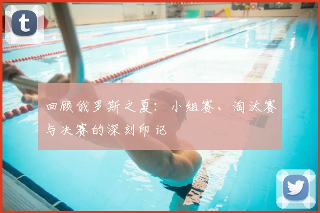 回顾俄罗斯之夏：小组赛、淘汰赛与决赛的深刻印记